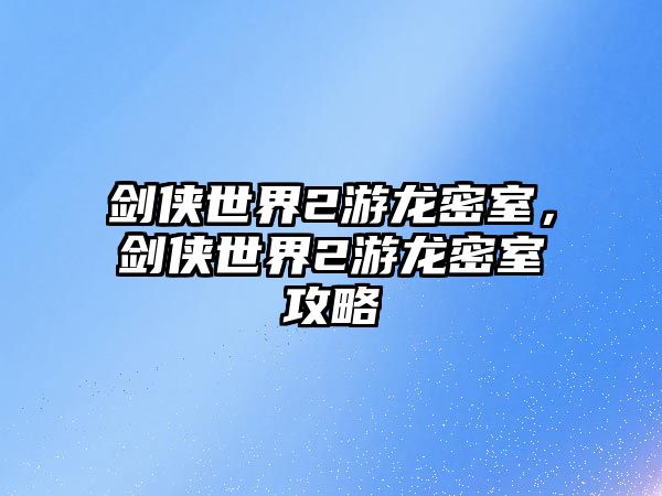 劍俠世界2游龍密室，劍俠世界2游龍密室攻略