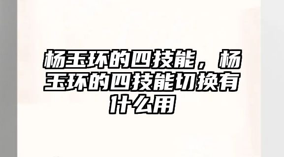 楊玉環的四技能，楊玉環的四技能切換有什么用