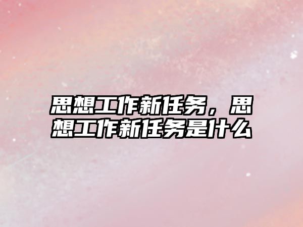 思想工作新任務，思想工作新任務是什么