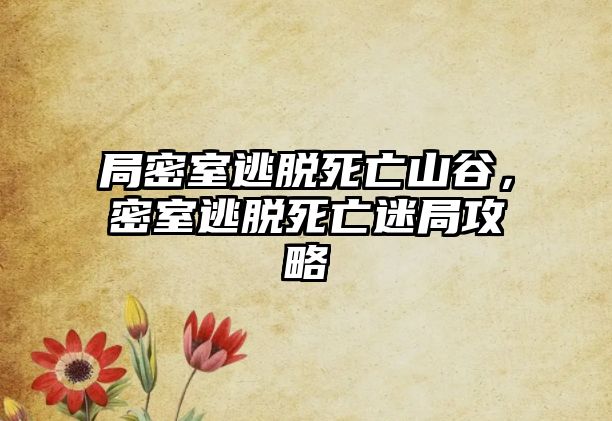 局密室逃脫死亡山谷，密室逃脫死亡迷局攻略