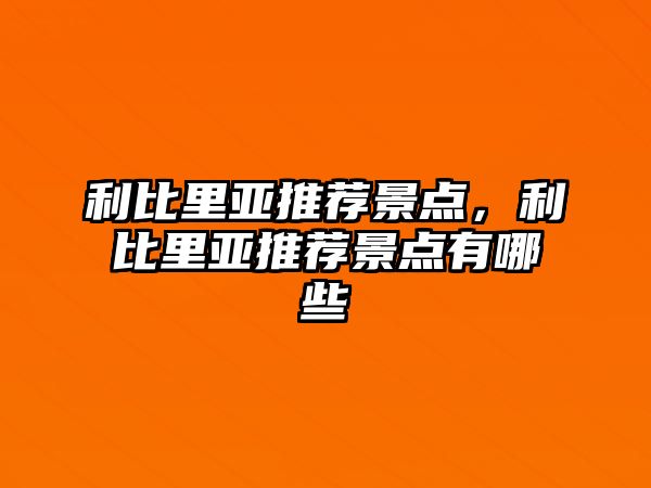 利比里亞推薦景點(diǎn)，利比里亞推薦景點(diǎn)有哪些