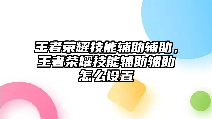 王者榮耀技能輔助輔助，王者榮耀技能輔助輔助怎么設置