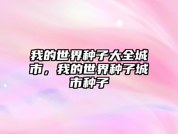 我的世界種子大全城市，我的世界種子城市種子