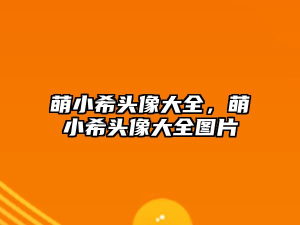萌小希頭像大全，萌小希頭像大全圖片