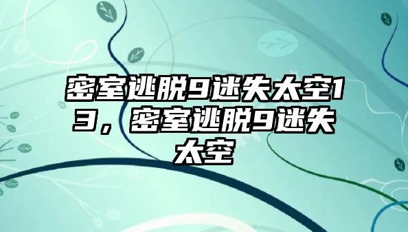 密室逃脫9迷失太空13，密室逃脫9迷失太空