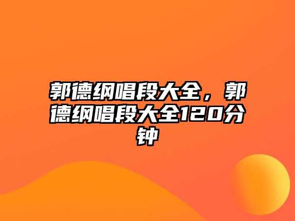郭德綱唱段大全，郭德綱唱段大全120分鐘