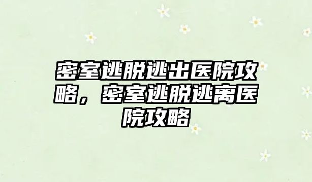 密室逃脫逃出醫(yī)院攻略，密室逃脫逃離醫(yī)院攻略