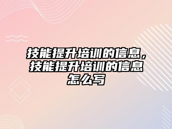技能提升培訓(xùn)的信息，技能提升培訓(xùn)的信息怎么寫