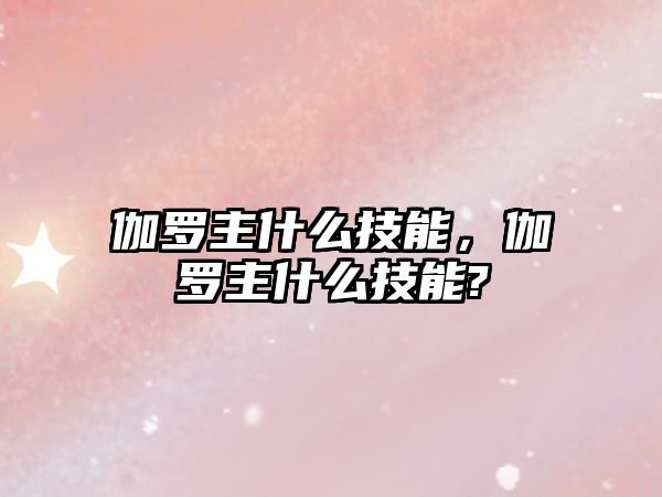 伽羅主什么技能，伽羅主什么技能?