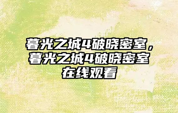 暮光之城4破曉密室，暮光之城4破曉密室在線觀看
