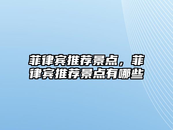 菲律賓推薦景點，菲律賓推薦景點有哪些
