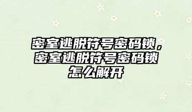 密室逃脫符號密碼鎖，密室逃脫符號密碼鎖怎么解開