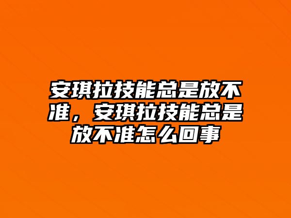 安琪拉技能總是放不準(zhǔn)，安琪拉技能總是放不準(zhǔn)怎么回事