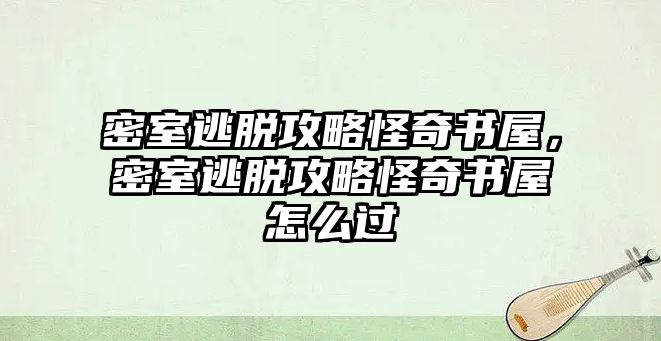 密室逃脫攻略怪奇書屋，密室逃脫攻略怪奇書屋怎么過
