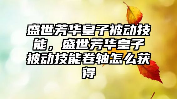 盛世芳華皇子被動技能，盛世芳華皇子被動技能卷軸怎么獲得