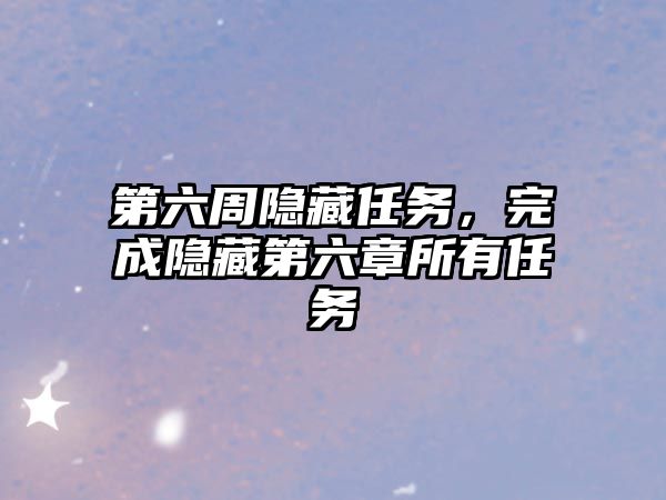 第六周隱藏任務，完成隱藏第六章所有任務