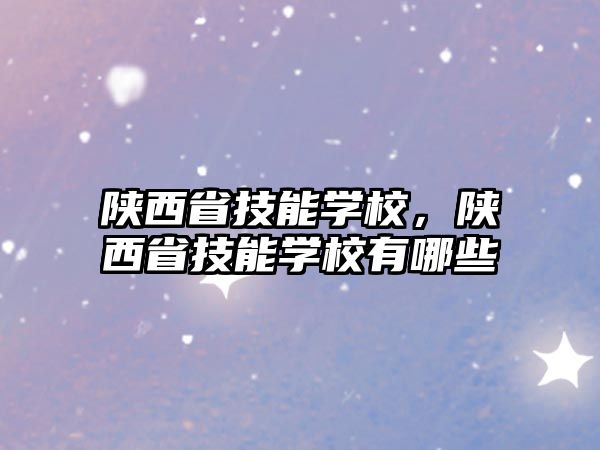 陜西省技能學校，陜西省技能學校有哪些