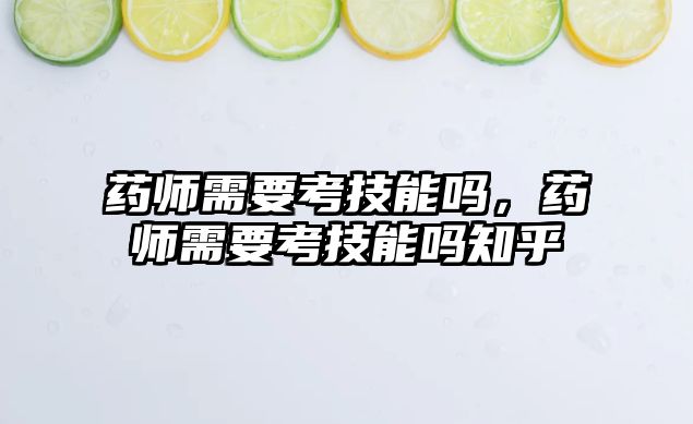 藥師需要考技能嗎，藥師需要考技能嗎知乎