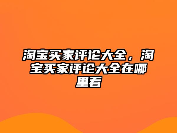 淘寶買(mǎi)家評(píng)論大全，淘寶買(mǎi)家評(píng)論大全在哪里看