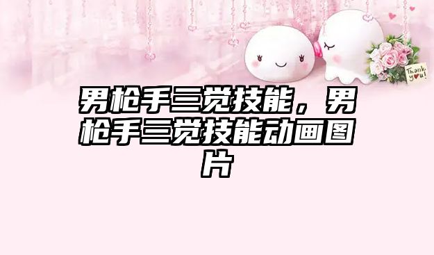 男槍手三覺技能，男槍手三覺技能動畫圖片
