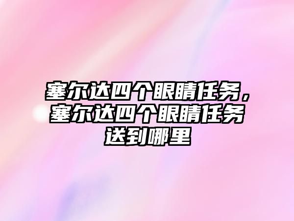 塞爾達四個眼睛任務，塞爾達四個眼睛任務送到哪里