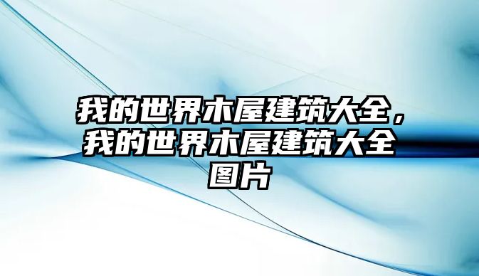 我的世界木屋建筑大全，我的世界木屋建筑大全圖片