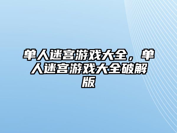 單人迷宮游戲大全，單人迷宮游戲大全破解版
