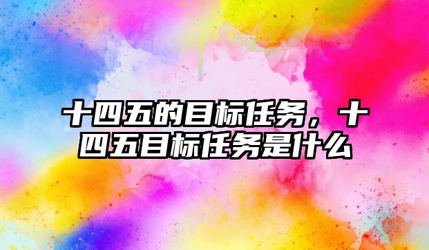 十四五的目標任務，十四五目標任務是什么