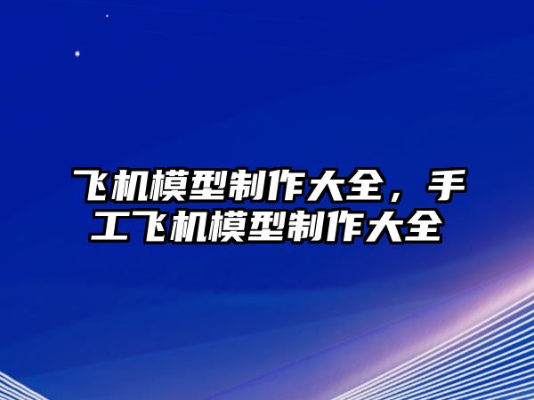 飛機(jī)模型制作大全，手工飛機(jī)模型制作大全