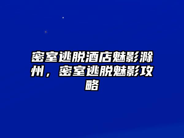 密室逃脫酒店魅影滁州，密室逃脫魅影攻略