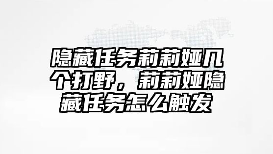 隱藏任務莉莉婭幾個打野，莉莉婭隱藏任務怎么觸發(fā)
