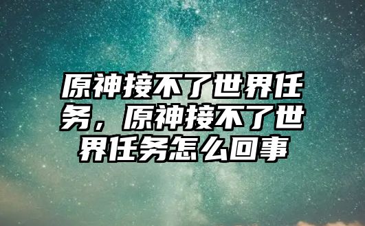 原神接不了世界任務，原神接不了世界任務怎么回事