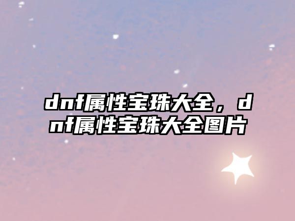 dnf屬性寶珠大全，dnf屬性寶珠大全圖片