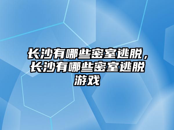 長沙有哪些密室逃脫，長沙有哪些密室逃脫游戲