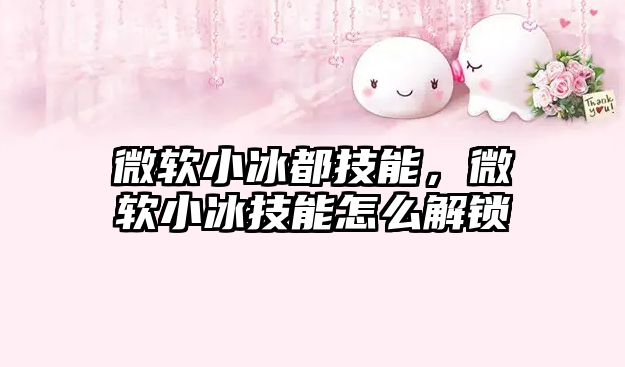 微軟小冰都技能，微軟小冰技能怎么解鎖