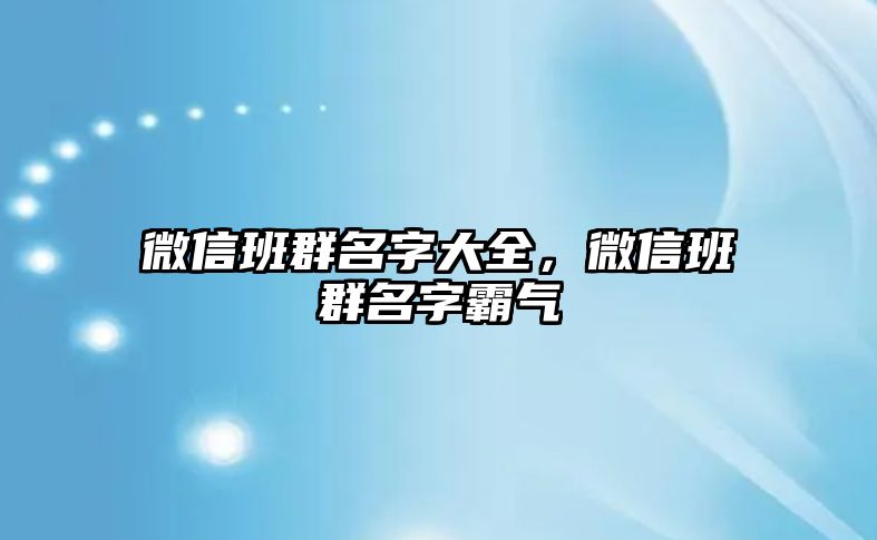 微信班群名字大全，微信班群名字霸氣