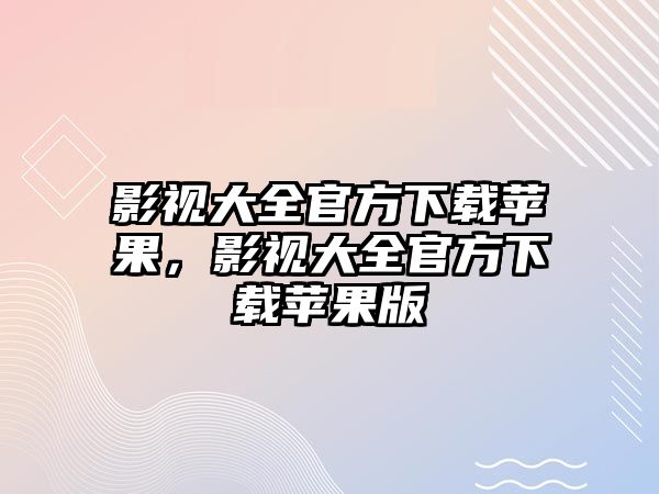 影視大全官方下載蘋果，影視大全官方下載蘋果版