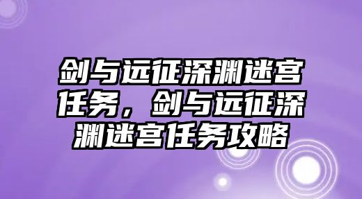 劍與遠征深淵迷宮任務，劍與遠征深淵迷宮任務攻略