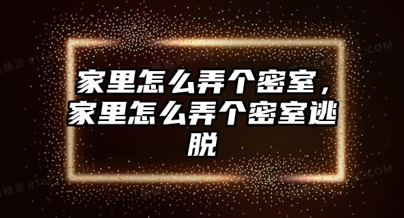 家里怎么弄個密室，家里怎么弄個密室逃脫