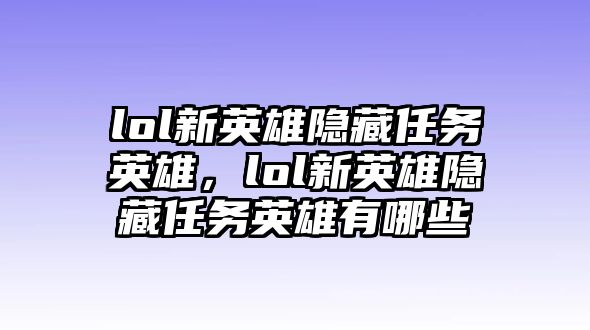 lol新英雄隱藏任務(wù)英雄，lol新英雄隱藏任務(wù)英雄有哪些