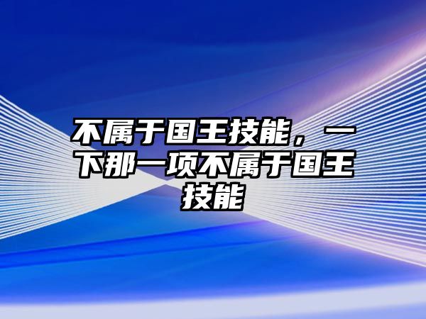 不屬于國王技能，一下那一項不屬于國王技能