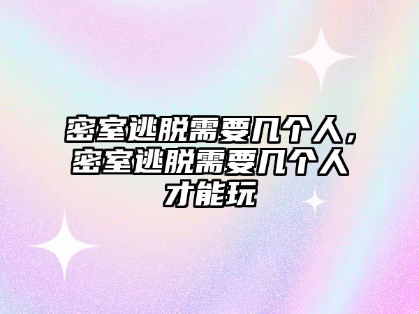 密室逃脫需要幾個人，密室逃脫需要幾個人才能玩