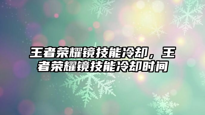 王者榮耀鏡技能冷卻，王者榮耀鏡技能冷卻時間