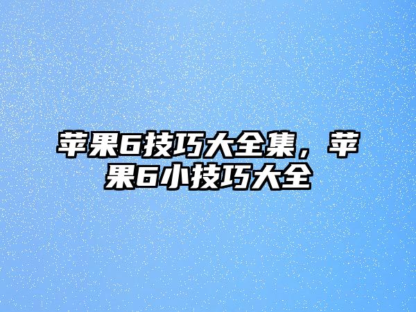 蘋果6技巧大全集，蘋果6小技巧大全