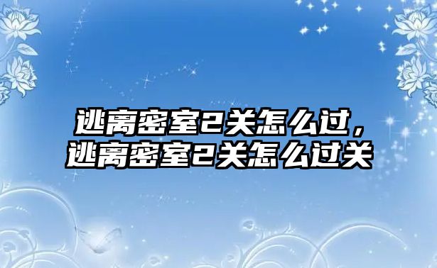 逃離密室2關怎么過，逃離密室2關怎么過關