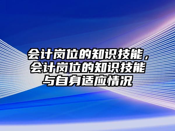會計崗位的知識技能，會計崗位的知識技能與自身適應情況