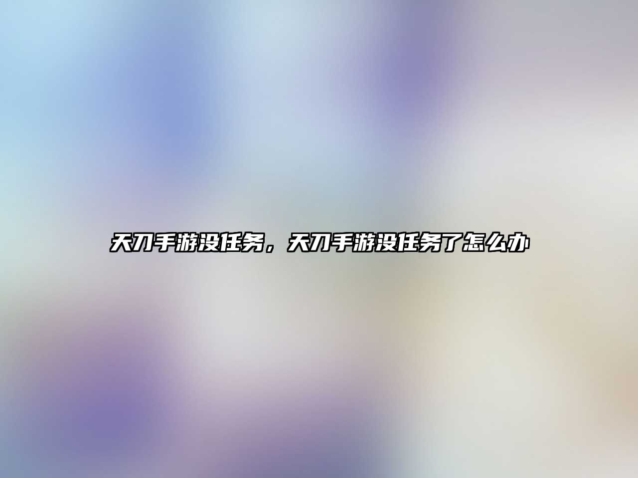 天刀手游沒任務，天刀手游沒任務了怎么辦