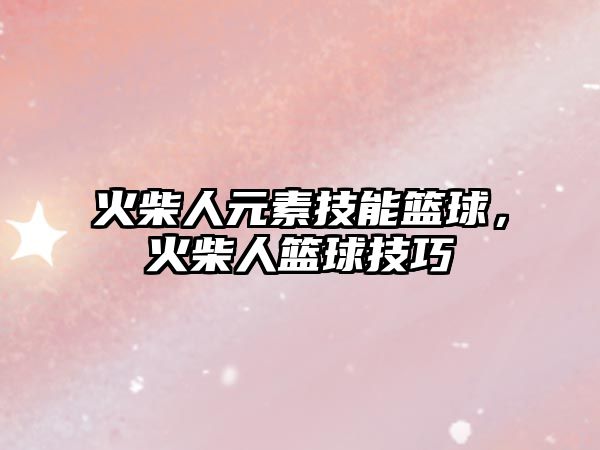 火柴人元素技能籃球，火柴人籃球技巧