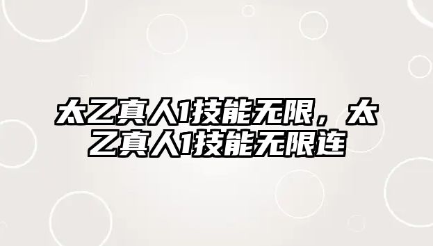 太乙真人1技能無限，太乙真人1技能無限連