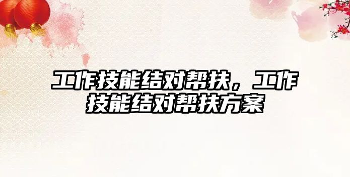工作技能結(jié)對幫扶，工作技能結(jié)對幫扶方案
